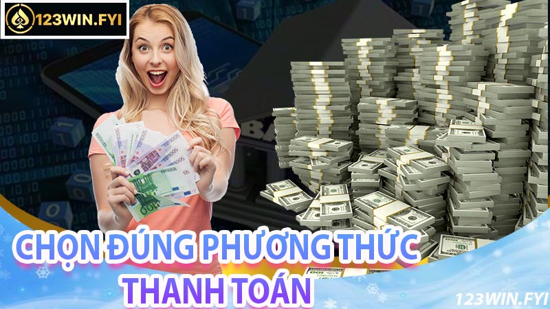 Lựa chọn và sử dụng đúng phương thức nạp tiền 123win